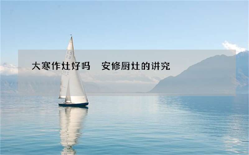 大寒作灶好吗 安修厨灶的讲究